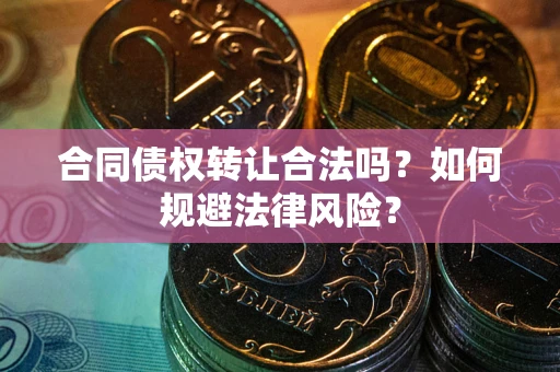 济南合同债权转让合法吗？如何规避法律风险？
