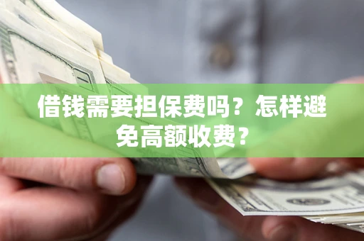 济南借钱需要担保费吗？怎样避免高额收费？