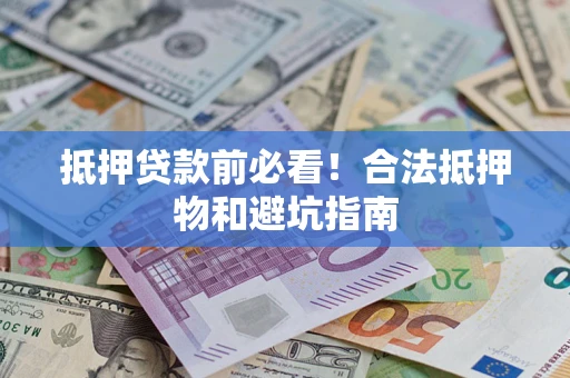 济南抵押贷款前必看！合法抵押物和避坑指南