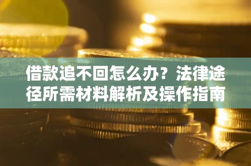 济南借款追不回怎么办？法律途径所需材料解析及操作指南
