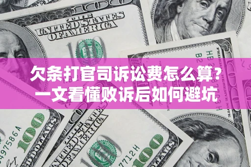 济南欠条打官司诉讼费怎么算？一文看懂败诉后如何避坑