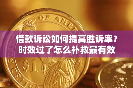 济南借款诉讼如何提高胜诉率？时效过了怎么补救最有效