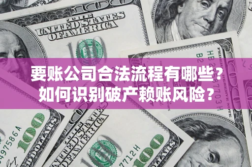 济南要账公司合法流程有哪些？如何识别破产赖账风险？