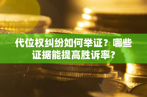 济南代位权纠纷如何举证？哪些证据能提高胜诉率？