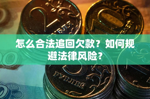 济南怎么合法追回欠款？如何规避法律风险？