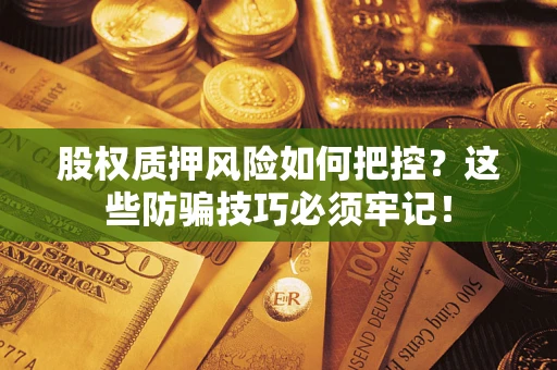 济南股权质押风险如何把控？这些防骗技巧必须牢记！