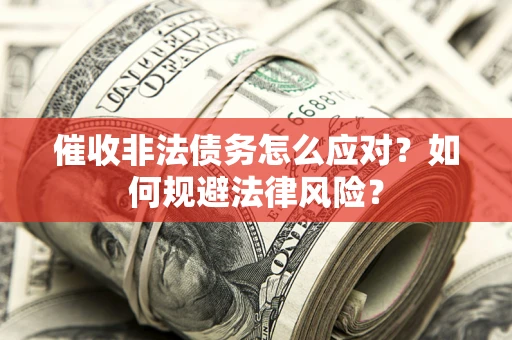 济南催收非法债务怎么应对？如何规避法律风险？