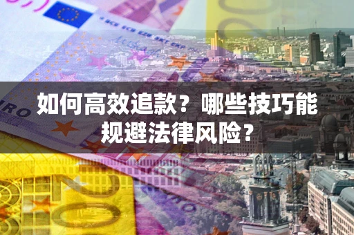 济南如何高效追款？哪些技巧能规避法律风险？