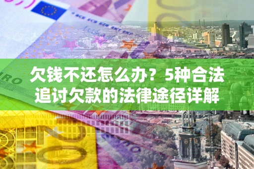 济南欠钱不还怎么办？5种合法追讨欠款的法律途径详解