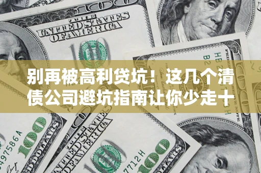 济南别再被高利贷坑！这几个清债公司避坑指南让你少走十年弯路