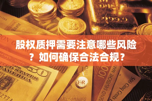 济南股权质押需要注意哪些风险？如何确保合法合规？