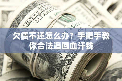 济南欠债不还怎么办?手把手教你合法追回血汗钱 济南欠债不还怎么办?手把手教你合法追回血汗钱