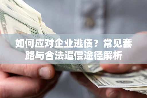 济南如何应对企业逃债？常见套路与合法追偿途径解析