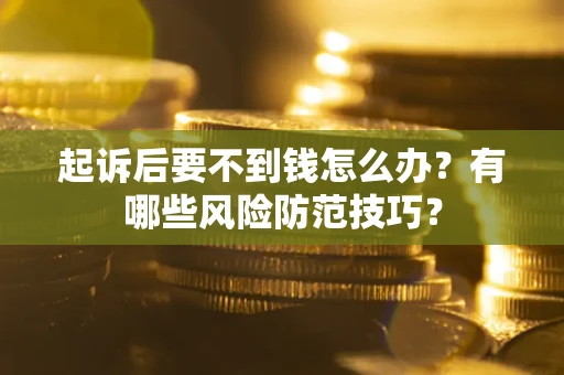 济南起诉后要不到钱怎么办?有哪些风险防范技巧? 济南起诉后要不到钱怎么办?有哪些风险防范技巧?