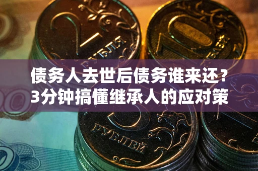 济南债务人去世后债务谁来还？3分钟搞懂继承人的应对策略