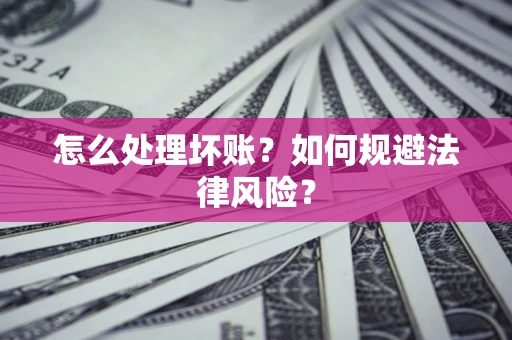 济南怎么处理坏账？如何规避法律风险？