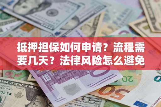 济南抵押担保如何申请？流程需要几天？法律风险怎么避免？避坑指南