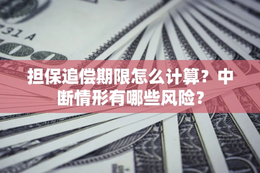 济南担保追偿期限怎么计算？中断情形有哪些风险？