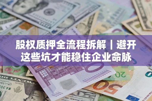 济南股权质押全流程拆解｜避开这些坑才能稳住企业命脉