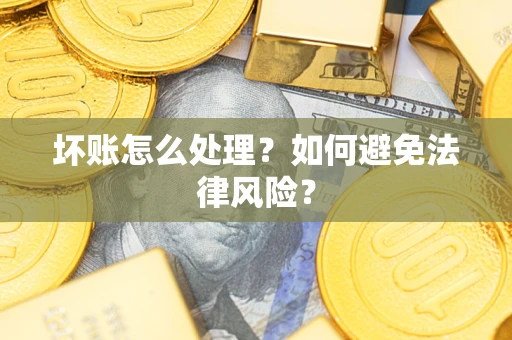 济南坏账怎么处理？如何避免法律风险？