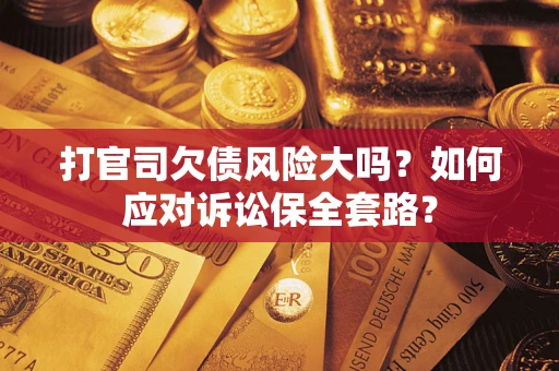 济南打官司欠债风险大吗？如何应对诉讼保全套路？