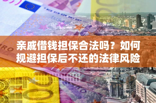 济南亲戚借钱担保合法吗？如何规避担保后不还的法律风险？