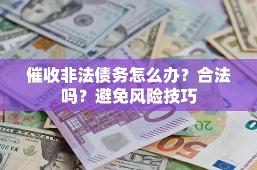 济南催收非法债务怎么办？合法吗？避免风险技巧
