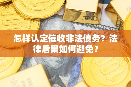 济南怎样认定催收非法债务？法律后果如何避免？
