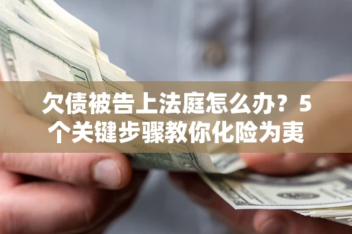 济南欠债被告上法庭怎么办？5个关键步骤教你化险为夷