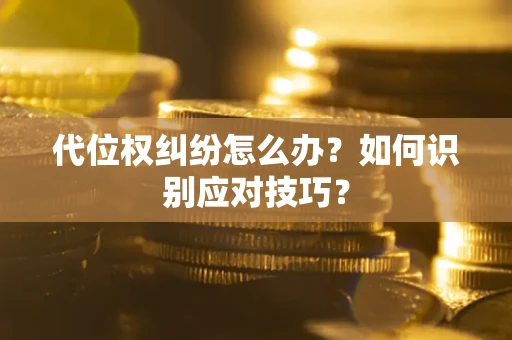 济南代位权纠纷怎么办？如何识别应对技巧？