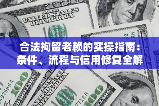 济南合法拘留老赖的实操指南:条件、流程与信用修复全解析 济南合法拘留老赖的实操指南:条件、流程与信用修复全解析