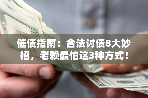 济南催债指南：合法讨债8大妙招，老赖最怕这3种方式！