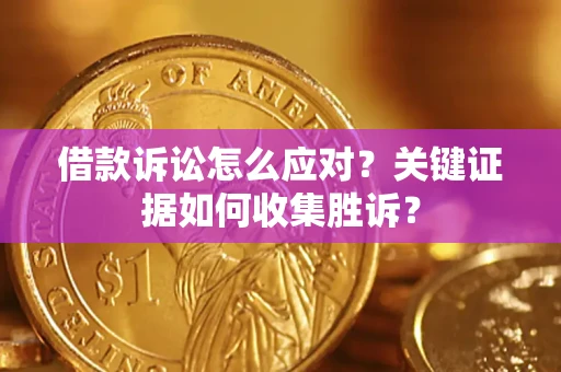 济南借款诉讼怎么应对？关键证据如何收集胜诉？
