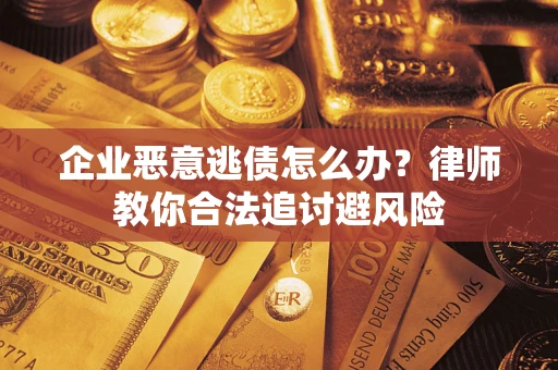 济南企业恶意逃债怎么办？律师教你合法追讨避风险