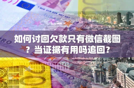 济南如何讨回欠款只有微信截图？当证据有用吗追回？