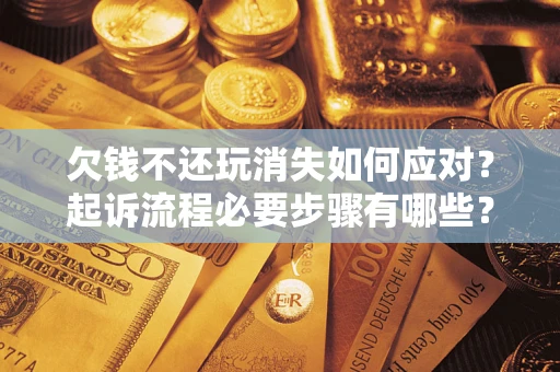 济南欠钱不还玩消失如何应对？起诉流程必要步骤有哪些？