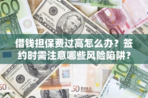 济南借钱担保费过高怎么办？签约时需注意哪些风险陷阱？