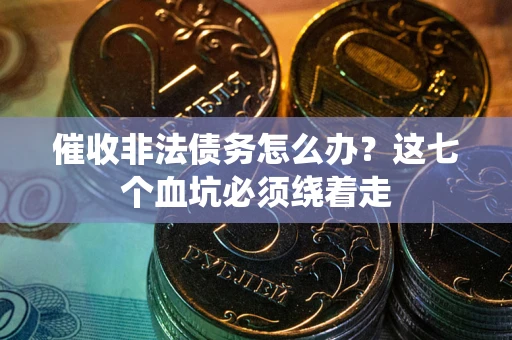 济南催收非法债务怎么办？这七个血坑必须绕着走
