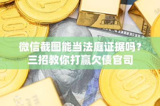 济南微信截图能当法庭证据吗？三招教你打赢欠债官司