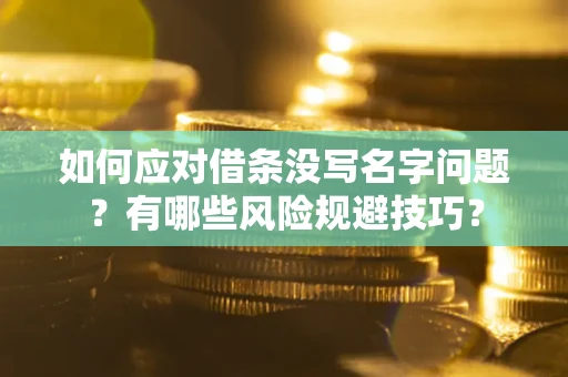 济南如何应对借条没写名字问题？有哪些风险规避技巧？