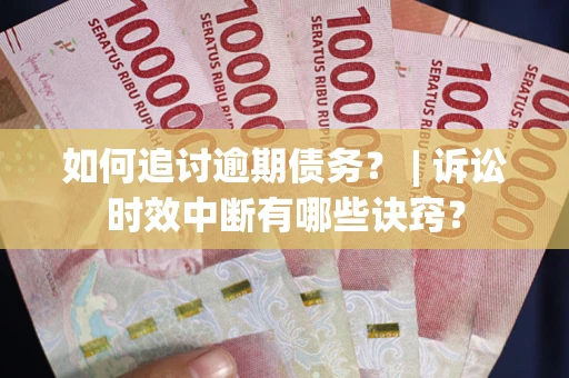 济南如何追讨逾期债务？ | 诉讼时效中断有哪些诀窍？