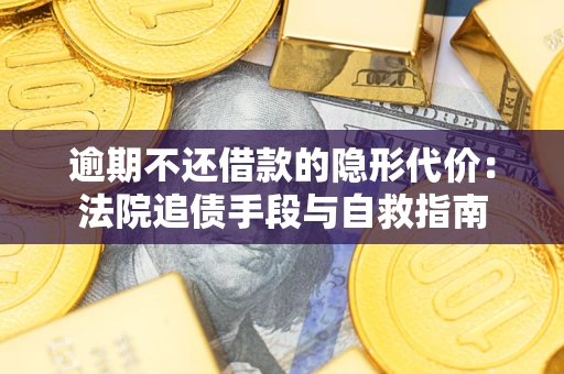 济南逾期不还借款的隐形代价：法院追债手段与自救指南