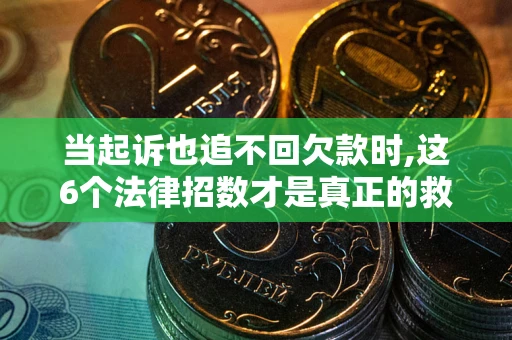 济南当起诉也追不回欠款时,这6个法律招数才是真正的救命稻草