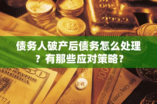 济南债务人破产后债务怎么处理？有那些应对策略？