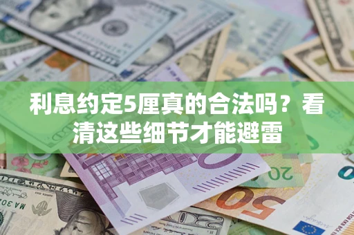 济南利息约定5厘真的合法吗？看清这些细节才能避雷