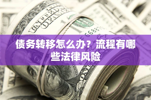 济南债务转移怎么办？流程有哪些法律风险